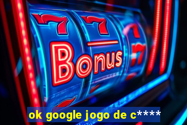 ok google jogo de c****